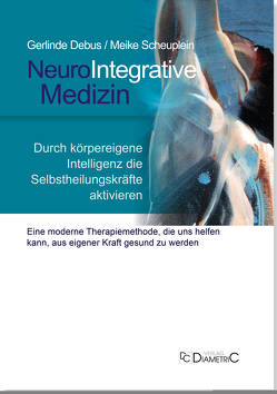 NeuroIntegrative Medizin: Durch körpereigene Intelligenz die Selbstheilungskräfte aktivieren von Dr. med. Scheuplein,  Meike, Fischer,  Torsten, Prof. Dr. med Debus,  Gerlinde