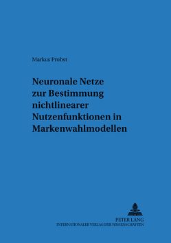 Neuronale Netze zur Bestimmung nichtlinearer Nutzenfunktionen in Markenwahlmodellen von Probst,  Markus