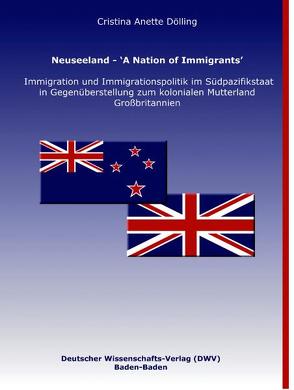 Neuseeland – ‘A Nation of Immigrants’. Immigration und Immigrationspolitik im Südpazifikstaat in Gegenüberstellung zum kolonialen Mutterland Großbritannien von Dölling,  Cristina A