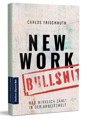 New Work Bullshit: Was wirklich zählt in der Arbeitswelt von Frischmuth,  Carlos
