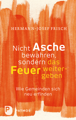 Nicht Asche bewahren, sondern das Feuer weitergeben von Frisch,  Hermann-Josef