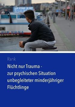 Nicht nur Trauma – zur psychischen Situation unbegleiteter minderjähriger Flüchtlinge von Rank,  Simon M.