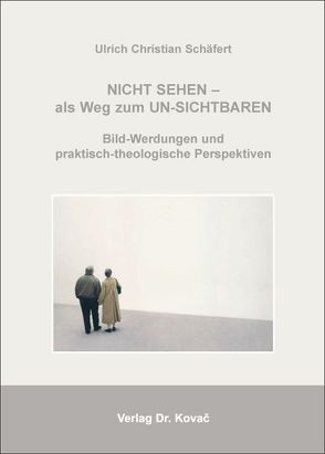 Nicht sehen – als Weg zum Un-sichtbaren: Bild-Werdungen und praktisch-theologische Perspektiven von Schäfert,  Ulrich Ch