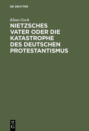 Nietzsches Vater oder die Katastrophe des deutschen Protestantismus von Goch,  Klaus