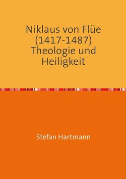 Niklaus von Flüe (1417-1487) Theologie und Heiligkeit von Hartmann,  Stefan