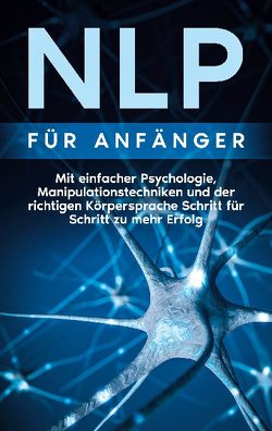 NLP für Anfänger: Mit einfacher Psychologie, Manipulationstechniken und der richtigen Körpersprache Schritt für Schritt zu mehr Erfolg von Lehmann,  Boris