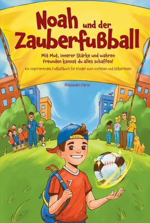 Noah und der Zauberfußball – Mit Mut, innerer Stärke und wahren Freunden kannst du alles schaffen! Ein inspirierendes Fußballbuch für Kinder von Parisi,  Alessandro