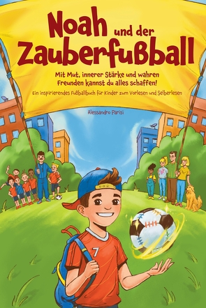 Noah und der Zauberfußball: Mit Mut, innerer Stärke und wahren Freunden kannst du alles schaffen! Ein inspirierendes Fußballbuch für Kinder zum Vorlesen und Selberlesen von Parisi,  Alessandro