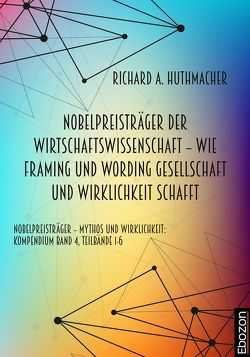 Nobelpreisträger der Wirtschaftswissenschaft – wie Framing und Wording Gesellschaft und Wirklichkeit schafft von Huthmacher,  Richard A.
