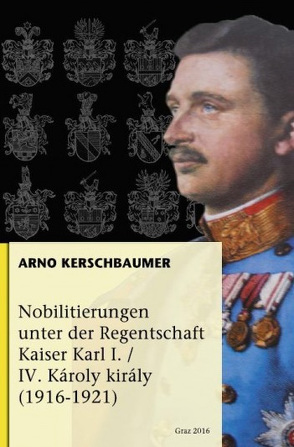 Nobilitierungen unter der Regentschaft Kaiser Karl I/IV. Károly király (1916-1921) von Kerschbaumer,  Arno Georg