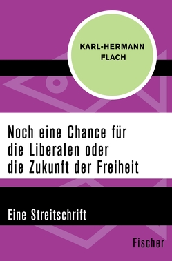 Noch eine Chance für die Liberalen oder die Zukunft der Freiheit von Flach,  Karl-Hermann