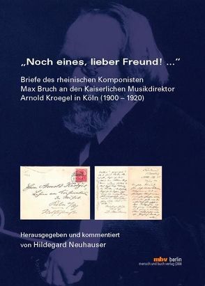 „Noch eines, lieber Freund!“ – Briefe des rheinischen Komponisten Max Bruch an den Kaiserlichen Musikdirektor Arnold Kroegel in Köln (1900-1920) von Neuhauser,  Hildegard
