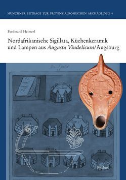 Nordafrikanische Sigillata, Küchenkeramik und Lampen aus Augusta Vindelicum/Augsburg von Heimerl,  Ferdinand