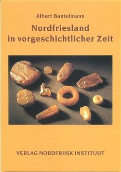 Nordfriesland in vorgeschichtlicher Zeit von Bantelmann,  Albert, Segschneider,  Martin