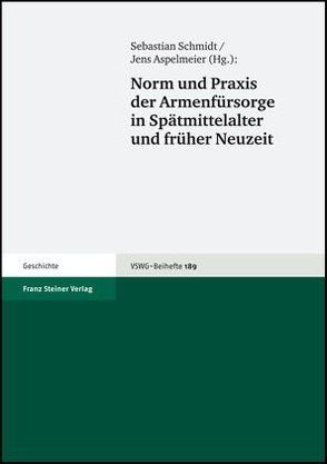 Norm und Praxis der Armenfürsorge in Spätmittelalter und früher Neuzeit von Aspelmeier,  Jens, Schmidt,  Sebastian