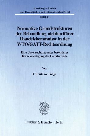 Normative Grundstrukturen der Behandlung nichttarifärer Handelshemmnisse in der WTO-GATT-Rechtsordnung. von Tietje,  Christian