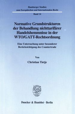 Normative Grundstrukturen der Behandlung nichttarifärer Handelshemmnisse in der WTO-GATT-Rechtsordnung. von Tietje,  Christian
