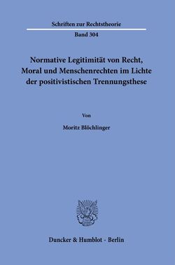 Normative Legitimität von Recht, Moral und Menschenrechten im Lichte der positivistischen Trennungsthese. von Blöchlinger,  Moritz