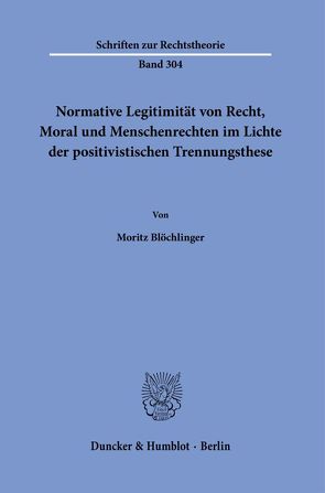 Normative Legitimität von Recht, Moral und Menschenrechten im Lichte der positivistischen Trennungsthese. von Blöchlinger,  Moritz