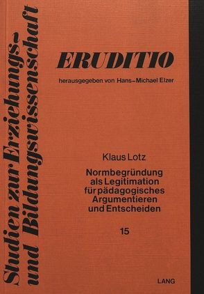 Normbegründung als Legitimation für pädagogisches Argumentieren und Entscheiden von Lotz,  Klaus