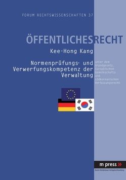 Normenprüfung- und Verwerfungskompetenz der Verwaltung unter dem Grundgesetz, Europäischen Gemeinschafts- und südkoreanischen Verfassungsrecht von Kang,  Kee-Hong