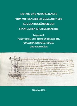 Notare und Notarssignete vom Mittelalter bis zum Jahr 1600 aus den Beständen der Staatlichen Archive Bayerns. Folgeband: Funktionen und Beurkundungsorte, Quellennachweise, Indizes und Nachträge. von Kern,  Elfriede, Lupprian,  Karl E, Weileder,  Magdalena, Wolf,  Susanne