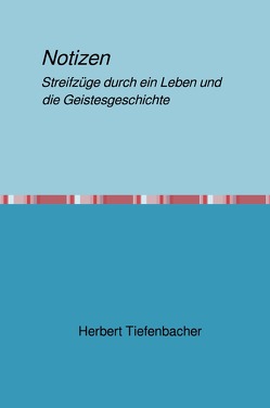 Notizen Streifzüge durch ein Leben und die Geistesgeschichte von Tiefenbacher,  Herbert