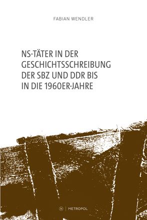 NS-Täter in der Geschichtsschreibung der SBZ und DDR bis in die 1960er-Jahre von Wendler,  Fabian