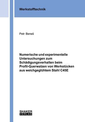 Numerische und experimentelle Untersuchungen zum Schädigungsverhalten beim Profil-Querwalzen von Werkstücken aus weichgeglühtem Stahl C45E von Beneš,  Petr
