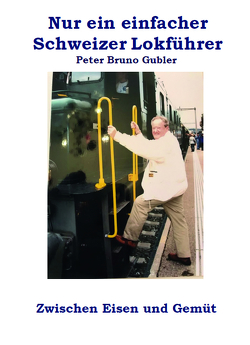 Nur ein einfacher Schweizer Lokführer von Gubler,  Peter Bruno