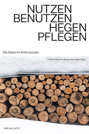 Nutzen. Benutzen. Hegen. Pflegen. von Urner Institut Kulturen der Alpen