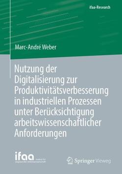 Nutzung der Digitalisierung zur Produktivitätsverbesserung in industriellen Prozessen unter Berücksichtigung arbeitswissenschaftlicher Anforderungen von Weber,  Marc-André