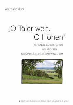 O Täler weit, O Höhen Schönste Landschaften im Landkreis Neustadt a.d. Aisch – Bad Windsheim von Mück,  Wolfgang