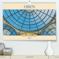 Oben – Bilder aus der Froschperspektive (Premium, hochwertiger DIN A2 Wandkalender 2023, Kunstdruck in Hochglanz) von Müller,  Christian
