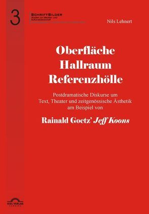 Oberfläche – Hallraum – Referenzhölle: Postdramatische Diskurse um Text, Theater und zeitgenössische Ästhetik am Beispiel von Rainald Goetz‘ „Jeff Koons“. von Lehnert,  Nils