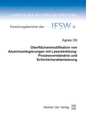 Oberflächenmodifikation von Aluminiumlegierungen mit Laserstrahlung: Prozessverständnis und Schichtcharakterisierung von Ott,  Agnes