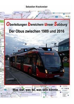 Oberleitungen bereichern unser Salzburg – Der Obus zwischen 1989 und 2016: Was war, was ist, was sein könnte… von Krackowizer,  Sebastian