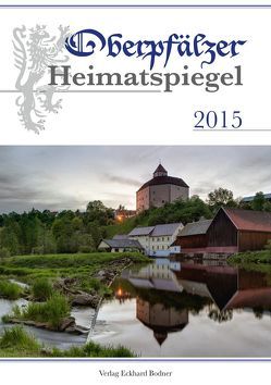 Oberpfälzer Heimatspiegel / Oberpfälzer Heimatspiegel 2015 von Fähnrich Harald, Knedlik,  Manfred, Lauth,  Hans Günther, Riedl-Valder,  Christine