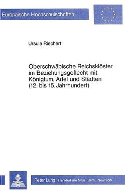 Oberschwäbische Reichsklöster im Beziehungsgeflecht mit Königtum, Adel und Städten (12. bis 15. Jahrhundert) von Riechert,  Ursula
