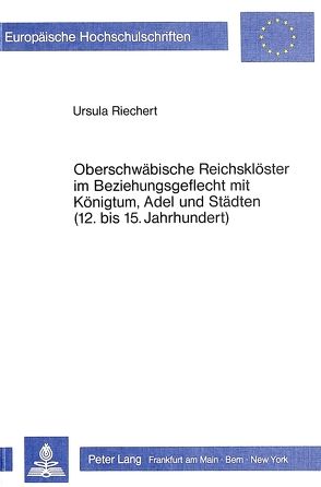 Oberschwäbische Reichsklöster im Beziehungsgeflecht mit Königtum, Adel und Städten (12. bis 15. Jahrhundert) von Riechert,  Ursula