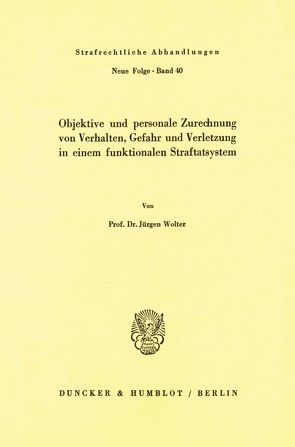 Objektive und personale Zurechnung von Verhalten, Gefahr und Verletzung in einem funktionellen Straftatsystem. von Wolter,  Jürgen