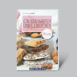 Oblaten, Waffeln und Lebkuchen (alte und neue Rezepte) von Glück,  Alexander