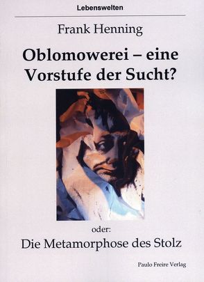 Oblomowerei – eine Vorstufe der Sucht? oder: Die Metamorphose des Stolz von Henning,  Frank