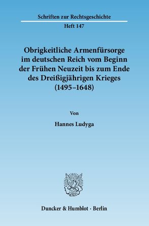 Obrigkeitliche Armenfürsorge im deutschen Reich vom Beginn der Frühen Neuzeit bis zum Ende des Dreißigjährigen Krieges (1495–1648). von Ludyga,  Hannes