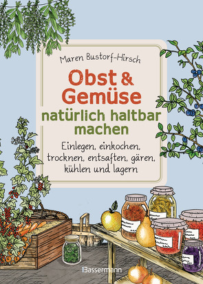 Obst & Gemüse haltbar machen – Einlegen, Einkochen, Trocknen, Entsaften, Milchsäuregärung, Kühlen, Lagern – Vorräte zur Selbstversorgung einfach selbst anlegen von Bustorf-Hirsch,  Maren