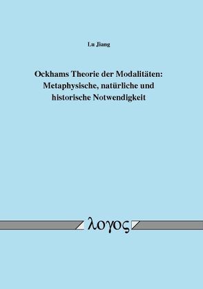 Ockhams Theorie der Modalitäten: Metaphysische, natürliche und historische Notwendigkeit von Jiang,  Lu