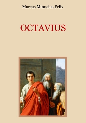 Octavius – Eine christliche Apologie aus dem 2. Jahrhundert von Eibisch,  Conrad, Felix,  Marcus Minucius