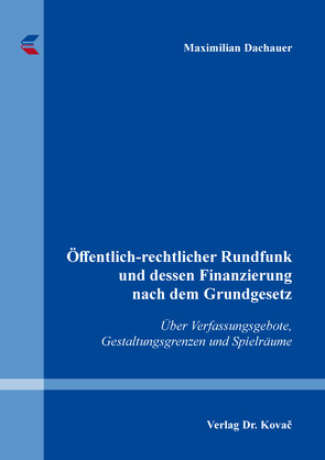 Öffentlich-rechtlicher Rundfunk und dessen Finanzierung nach dem Grundgesetz von Dachauer,  Maximilian