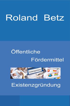 Öffentliche Fördermittel – Existenzgründung von Betz,  Roland