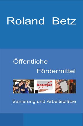 Öffentliche Fördermittel – Sanierung und Arbeitsplätze von Betz,  Roland